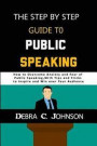 The Step by Step Guide to Public Speaking: How to Overcome Anxiety and Fear of Public Speaking, with Tips and Tricks to Inspire and Win over your Audi