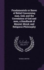 Fundamentals or Bases of Belief Concerning Man, God, and the Correlation of God and Men, a Handbook of Mental, Moral, and Religious Philosophy