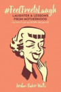 FeelFreeToLaugh: Laughter and Lessons From Motherhood (and stories to make you feel better about yourself)