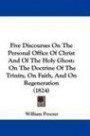 Five Discourses On The Personal Office Of Christ And Of The Holy Ghost: On The Doctrine Of The Trinity, On Faith, And On Regeneration (1824)