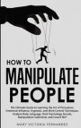 How to Manipulate People: The Ultimate Guide to Learning the Art of Persuasion, Emotional Influence, Hypnosis, and Mind Control Techniques. Anal