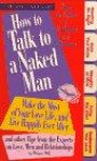 How to Talk to a Naked Man: Make the Most of Your Love Life, and Live Happily Ever After and Other Tips from the Experts on Love, Men and Relationships