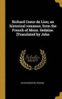 Richard Coeur de Lion; An Historical Romance, Form the French of Mons. Sedaine. [translated by John
