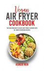 Vegan Air Fryer Cookbook: The Healthier Way to Enjoy Deep-Fried Flavors with 50+ Mouthwatering Recipes
