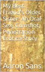 My Best Friend's Older Sister: An Oral Sex, Cumshot, Penetration Erotica Story