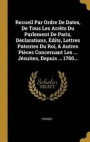 Recueil Par Ordre De Dates, De Tous Les Arrets Du Parlement De Paris, Declarations, Edits, Lettres Patentes Du Roi, &; Autres Pieces Concernant Les ... Jesuites, Depuis ... 1760