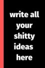 Write All Your Shitty Ideas Here: Blank Liked Journal and Notebook - Funny and Naughty Father's Day Gifts from Daughter, Son, Kids and Wife for Husban