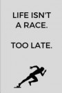 Life Isn't A Race. Too Late.: Gift Idea for Jogger, Runner & Marathoner, Running Gifts, Running Journal, Running Notebook (6 x 9 Lined Notebook, 120