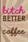 Bitch Better Have My Coffee: Blank Lined Notebook Journal Diary Composition Notepad 120 Pages 6x9 Paperback ( Coffee Lover Gift ) (Brown)