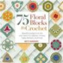 75 Floral Blocks to Crochet: Beautiful Patterns to Mix and Match for Afghans, Throws, Baby Blankets, and More