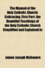 The Manual of the Holy Catholic Church; Embracing, First Part: the Beautiful Teachings of the Holy Catholic Church Simplified and Explained in