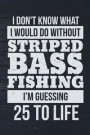 I Don't Know What I Would Do Without Striped Bass Fishing I'm Guessing 25 To Lif: Funny Fish Journal For Men: Blank Lined Notebook For Fisherman To Wr