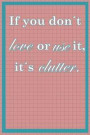 If You Don't Love or Use It, It¿s Clutter: Blank Lined Notebook Journal Diary Composition Notepad 120 Pages 6x9 Paperback ( Organizing ) Square