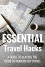 Essential Travel Hacks: A guide to beating the odds of modern day travel