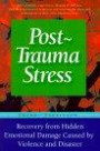 Post-Trauma Stress: A Personal Guide to Reduce the Long-Term Effects and Hidden Emotional Damage Caused by Violence and Disaster
