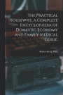 The Practical Housewife, a Complete Encyclopaedia of Domestic Economy and Family Medical Guide, [electronic Resource]