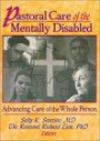 Pastoral Care of the Mentally Disabled: Advancing Care of the Whole Person (Monograph Published Simultaneously As the Journal of Religion in Disability & Rehabilitation , Vol 1, No 2)