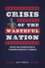 Crisis of the Wasteful Nation: Empire and Conservation in Theodore Roosevelt's America
