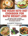 The Vegan Keto Diet Cookbook For Rapid Weight Loss: The Complete Guide To Cooking Healthily e improving your Health With The Ketogenic Vegan Diet