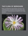 The Flora of Berkshire; Being a Topographical and Historical Account of the Flowering Plants and Ferns Found in the County, with Short Biographical Notices of the Botanists Who Have Contributed to