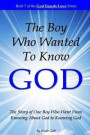 The Boy Who Wanted to Know God: The Story of One Boy Who Went From Knowing About God to Knowing God
