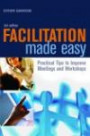 Facilitation Made Easy: Practical Tips to Improve Meetings and Workshop