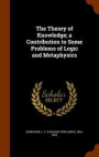 The Theory of Knowledge; A Contribution to Some Problems of Logic and Metaphysics