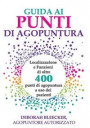 Guida ai Punti di Agopuntura: Localizzazione e Funzioni di oltre 400 punti di agopuntura a uso dei pazienti