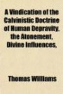 A Vindication of the Calvinistic Doctrine of Human Depravity, the Atonement, Divine Influences