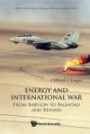 Energy And International War: From Babylon to Baghdad and Beyond (World Scientific Series on Energy and Resource Economics)