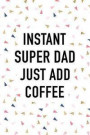 Instant Super Dad Just Add Coffee: A Matte 6x9 Inch Softcover Journal Notebook with 120 Blank Lined Pages and a Funny Caffeine Loving Parent Cover Slo
