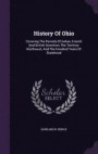 History Of Ohio: Covering The Periods Of Indian, French And British Dominion, The Territory Northwest, And The Hundred Years Of Statehood