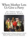 When Mother Lets Us Give a Party: A Book That Tells Little Folk How Best To Entertain and Amuse Their Little Friends (Children's Party Ideas)