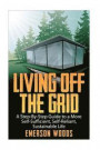 Living Off The Grid: A Step-By-Step Guide to a More Self-Sufficient, Self Reliant, Sustainable Life