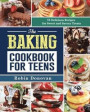 The Baking Cookbook for Teens: 75 Delicious Recipes for Sweet and Savory Treats