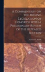 A Commentary on the Mining Legislation of Congress With a Preliminary Review of the Repealed Section