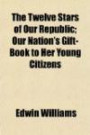 The Twelve Stars of Our Republic; Our Nation's Gift-Book to Her Young Citizens