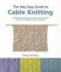 The Very Easy Guide to Cable Knitting: Step-by-Step Techniques, Easy-to-Follow Patterns, and Projects to Get You Started