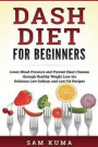 Dash Diet: Dash Diet for Beginners: Lower Blood Pressure and Prevent Heart Disease through Healthy Weight Loss via Delicious Low