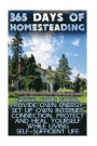 365 Days Of Homesteading: Grow Your Food, Provide Own Energy, Set Up Own Internet Connection, Protect And Heal Yourself While Living Self-Suffic