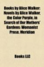 Books by Alice Walker (Study Guide): Novels by Alice Walker, the Color Purple, in Search of Our Mothers' Gardens: Womanist Prose, Meridian