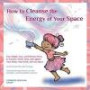 How to Cleanse the Energy of your Space: Fun, Simple, Easy, and Effective Ways to Cleanse, Purify, Heal, and Lighten Your Home, Your Work, and Any Space