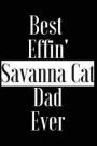 Best Effin Savanna Cat Dad Ever: Gift for Cat Animal Pet Lover - Funny Notebook Joke Journal Planner - Friend Her Him Men Women Colleague Coworker Boo