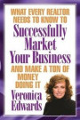 What Every Realtor Needs To Know To Be Successfully Market Your Business: And Make A Ton Of Money Doing It