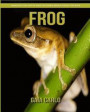 Frog: Amazing Fun Facts and Pictures about Frog for Kids