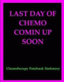 Last Day of Chemo Comin Up Soon: Chemotherapy Treatment Side Effects Tracker Journal Notebook & Organizer for Important Medical Appointments