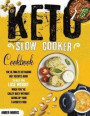 Keto Slow Cooker Cookbook: The Ultimate Ketogenic Diet Recipes Book To Help You Lose Weight When You're Crazy Busy Without Giving Up Your Favorit