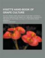 Hyatt's Hand-Book of Grape Culture; Or, Why, Where, When, and How to Plant and Cultivate a Vineyard, Manufacture Wines, Etc., Especially Adapted to Th