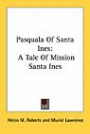 Pasquala Of Santa Ines: A Tale Of Mission Santa Ines ([Kessinger Publishing's Rare Reprints])