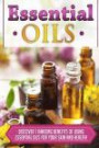 Essential Oils: Discover 7 Amazing Benefits Of Using Essential Oils For Your Skin And Health! (Essential Oils Books, Essential Oils Guide, Essential Oils, Essential OIls Recipes, Aromatheraphy)